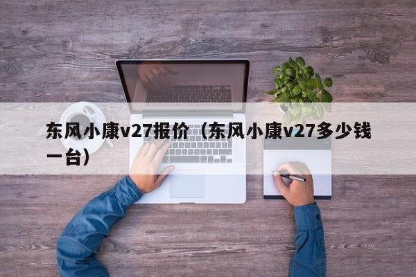 东风小康v27报价（东风小康v27多少钱一台）