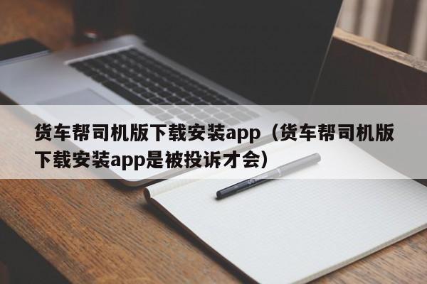 货车帮司机版下载安装app（货车帮司机版下载安装app是被投诉才会）