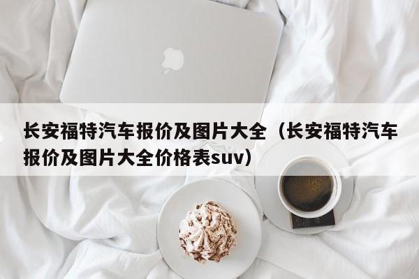 长安福特汽车报价及图片大全（长安福特汽车报价及图片大全价格表suv）