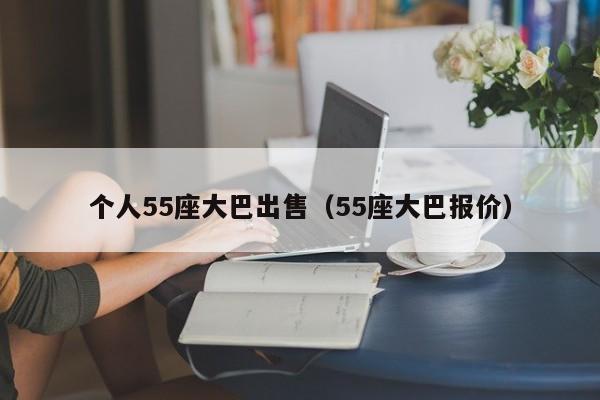 个人55座大巴出售（55座大巴报价）