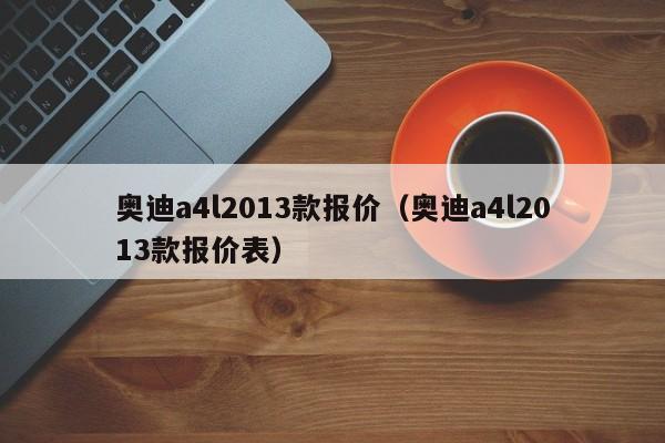 奥迪a4l2013款报价（奥迪a4l2013款报价表）