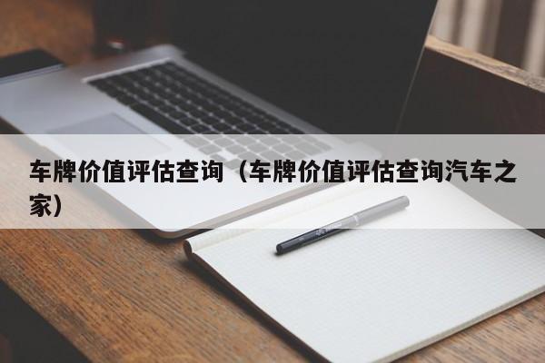 车牌价值评估查询（车牌价值评估查询汽车之家）