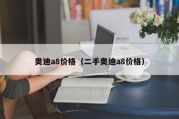 奥迪a8价格（二手奥迪a8价格）