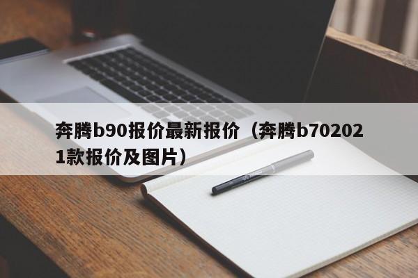 奔腾b90报价最新报价（奔腾b702021款报价及图片）