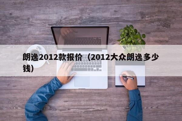 朗逸2012款报价（2012大众朗逸多少钱）