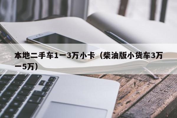 本地二手车1一3万小卡（柴油版小货车3万一5万）