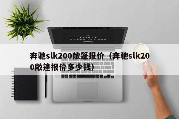 奔驰slk200敞篷报价（奔驰slk200敞篷报价多少钱）