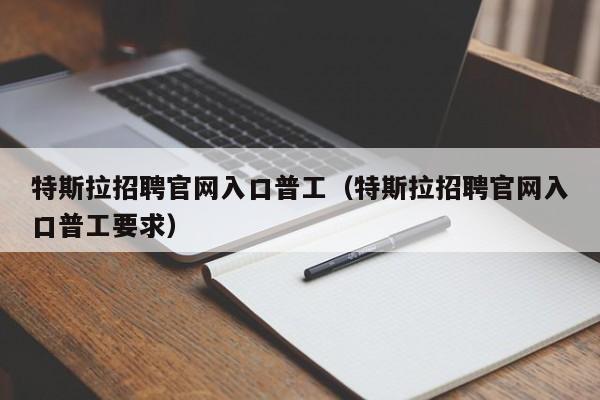 特斯拉招聘官网入口普工（特斯拉招聘官网入口普工要求）