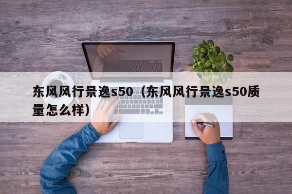 东风风行景逸s50（东风风行景逸s50质量怎么样）