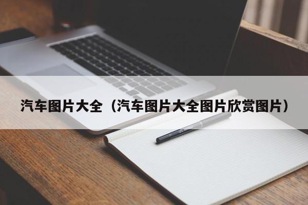 汽车图片大全（汽车图片大全图片欣赏图片）