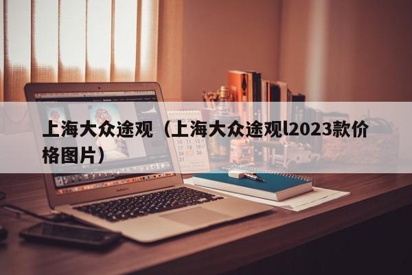 上海大众途观（上海大众途观l2023款价格图片）