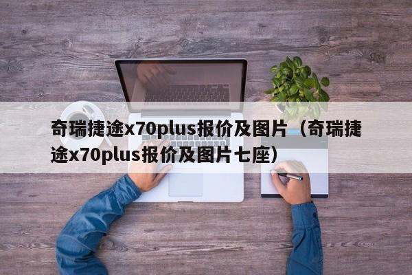 奇瑞捷途x70plus报价及图片（奇瑞捷途x70plus报价及图片七座）