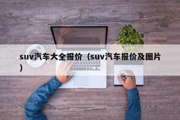 suv汽车大全报价（suv汽车报价及图片）