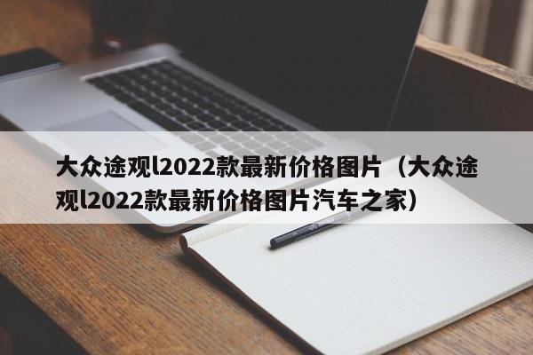 大众途观l2022款最新价格图片（大众途观l2022款最新价格图片汽车之家）