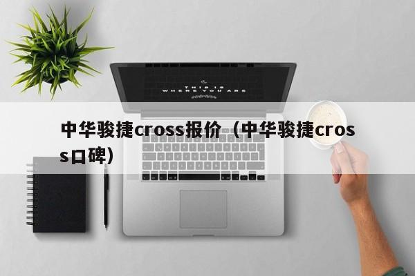 中华骏捷cross报价（中华骏捷cross口碑）