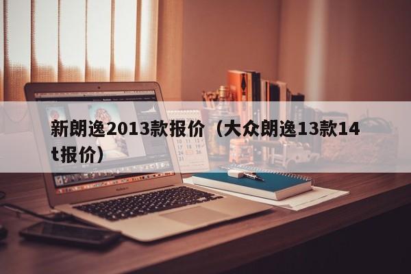 新朗逸2013款报价（大众朗逸13款14t报价）