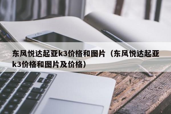 东风悦达起亚k3价格和图片（东风悦达起亚k3价格和图片及价格）