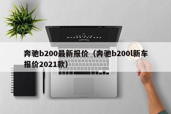 奔驰b200最新报价（奔驰b200l新车报价2021款）