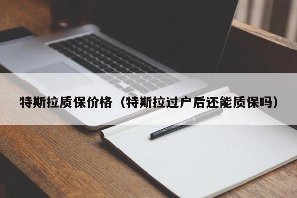 特斯拉质保价格（特斯拉过户后还能质保吗）