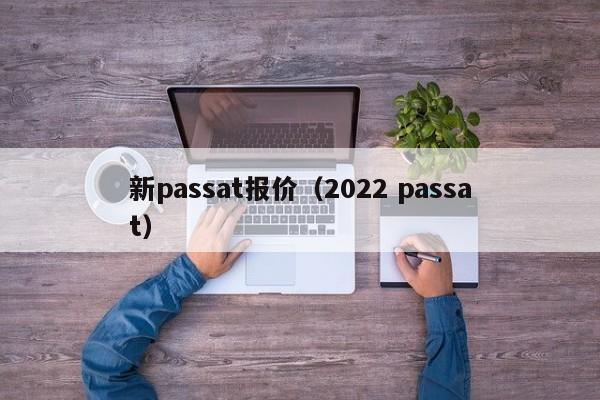 新passat报价（2022 passat）