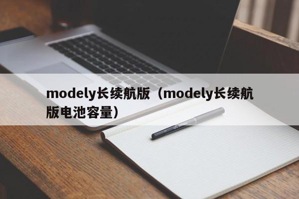 modely长续航版（modely长续航版电池容量）