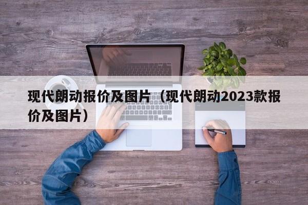 现代朗动报价及图片（现代朗动2023款报价及图片）