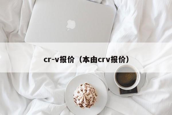 cr-v报价（本由crv报价）