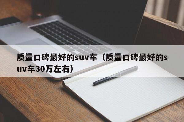 质量口碑最好的suv车（质量口碑最好的suv车30万左右）