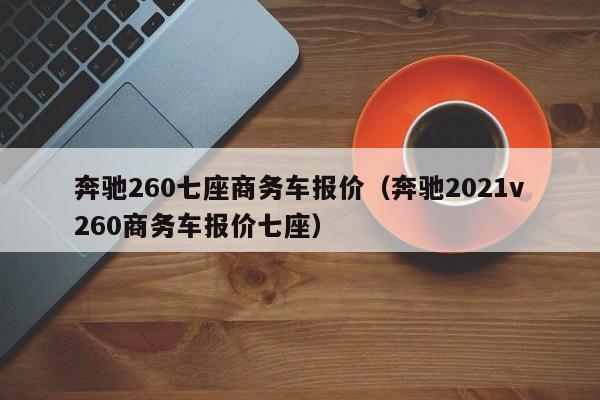 奔驰260七座商务车报价（奔驰2021v260商务车报价七座）