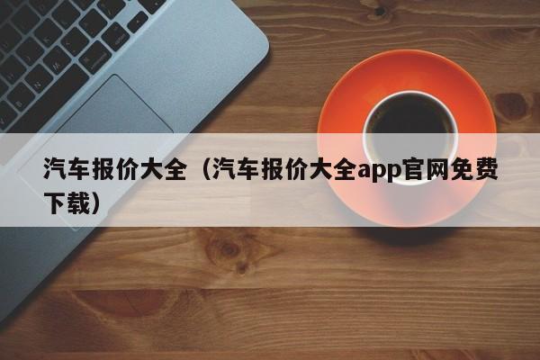 汽车报价大全（汽车报价大全app官网免费下载）