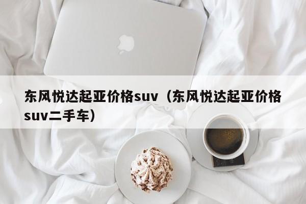 东风悦达起亚价格suv（东风悦达起亚价格suv二手车）