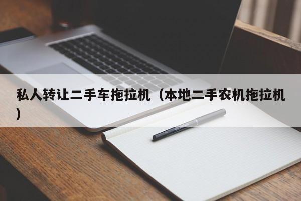 私人转让二手车拖拉机（本地二手农机拖拉机）