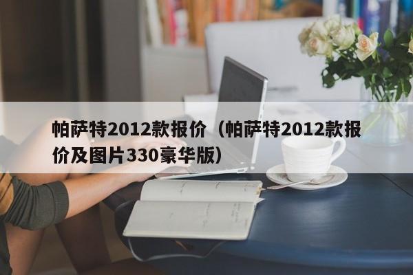 帕萨特2012款报价（帕萨特2012款报价及图片330豪华版）