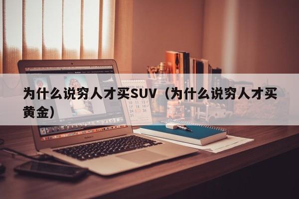 为什么说穷人才买SUV（为什么说穷人才买黄金）