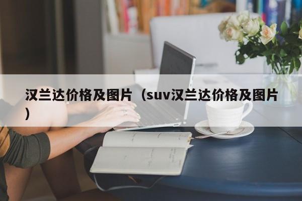 汉兰达价格及图片（suv汉兰达价格及图片）