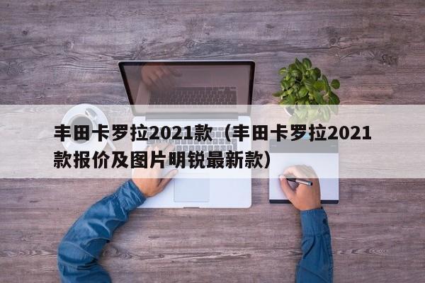 丰田卡罗拉2021款（丰田卡罗拉2021款报价及图片明锐最新款）