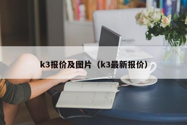 k3报价及图片（k3最新报价）