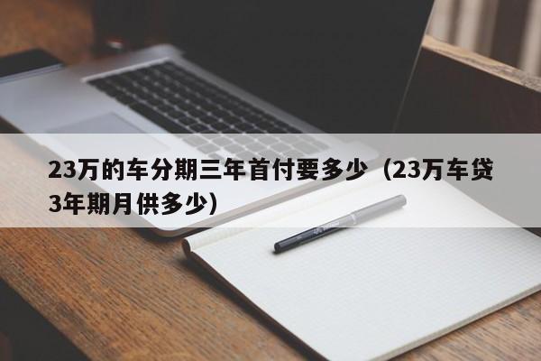 23万的车分期三年首付要多少（23万车贷3年期月供多少）