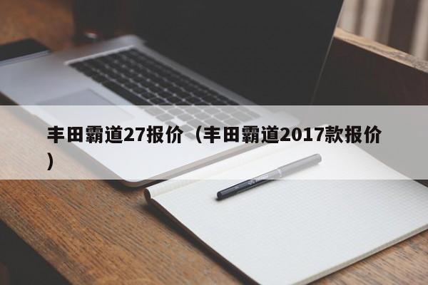 丰田霸道27报价（丰田霸道2017款报价）