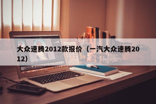 大众速腾2012款报价（一汽大众速腾2012）