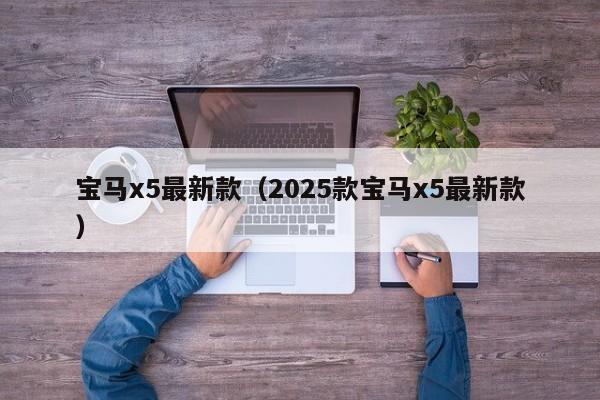 宝马x5最新款（2025款宝马x5最新款）