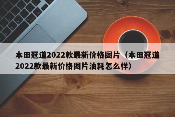 本田冠道2022款最新价格图片（本田冠道2022款最新价格图片油耗怎么样）