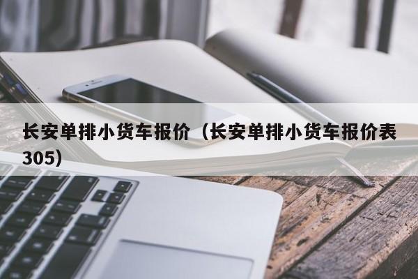 长安单排小货车报价（长安单排小货车报价表305）