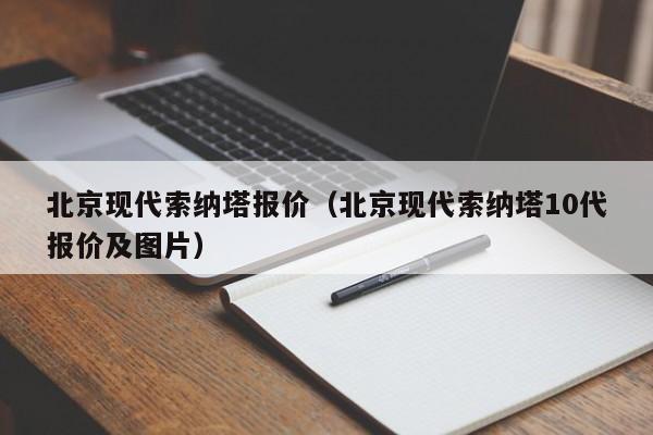 北京现代索纳塔报价（北京现代索纳塔10代报价及图片）