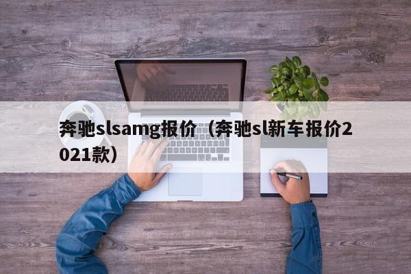 奔驰slsamg报价（奔驰sl新车报价2021款）