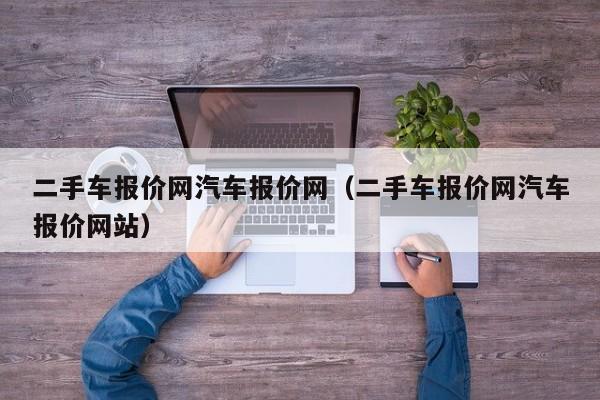 二手车报价网汽车报价网（二手车报价网汽车报价网站）