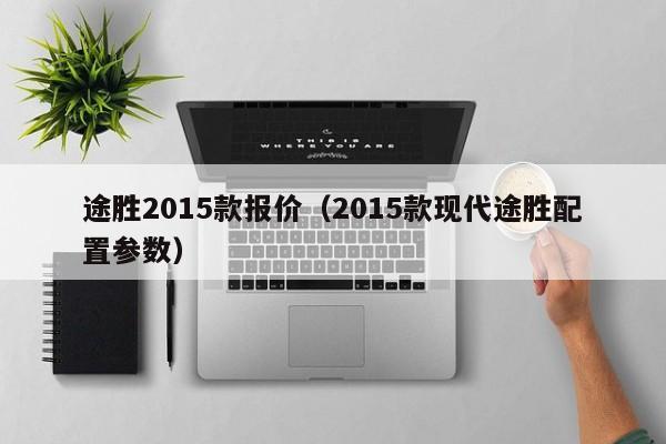 途胜2015款报价（2015款现代途胜配置参数）