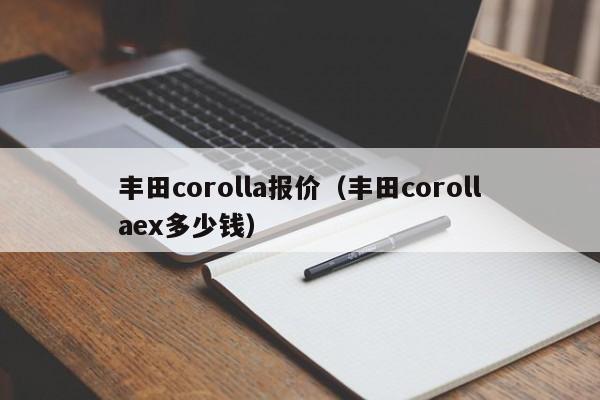 丰田corolla报价（丰田corollaex多少钱）