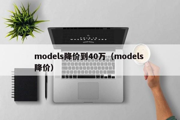 models降价到40万（models 降价）