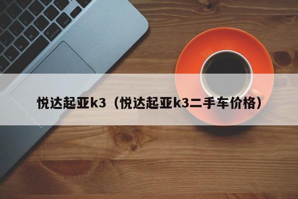 悦达起亚k3（悦达起亚k3二手车价格）